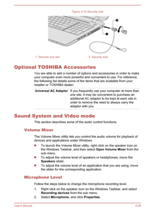 Page 70Figure 4-10 Security lock1. Security lock slot2. Security lock
Optional TOSHIBA AccessoriesYou are able to add a number of options and accessories in order to make
your computer even more powerful and convenient to use. For reference,
the following list details some of the items that are available from your
reseller or TOSHIBA dealer:
Universal AC AdaptorIf you frequently use your computer at more than
one site, it may be convenient to purchase an additional AC adaptor to be kept at each site in
order to...