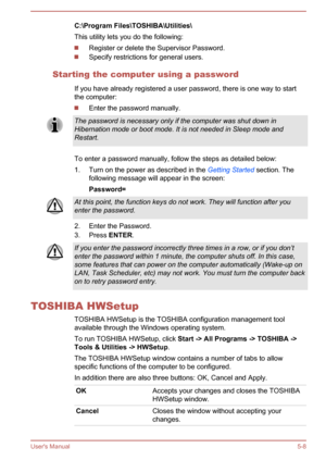 Page 80C:\Program Files\TOSHIBA\Utilities\
This utility lets you do the following:
Register or delete the Supervisor Password.
Specify restrictions for general users.
Starting the computer using a password If you have already registered a user password, there is one way to startthe computer:
Enter the password manually.
The password is necessary only if the computer was shut down in
Hibernation mode or boot mode. It is not needed in Sleep mode and Restart.
To enter a password manually, follow the steps as...