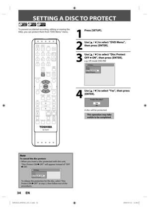 Page 3434 EN
 SETTING A DISC TO PROTECT
1
 Press [SETUP].
2
 Use [K / L] to select “DVD Menu”, 
then press [ENTER].
3
 Use [K / L] to select “Disc Protect  OFF 
 ON”, then press [ENTER].
e.g.) VR mode DVD-RW
DVD Menu
Format
Finalize
Disc Protect OFF      ONDelete All Playlists
4
 Use [K  / L] to select “Yes”,  then press 
[ENTER].
Protect this disc?
Ye sNo
A disc will be protected.
This operation may take 
awhile to be completed.
To prevent accidental recording, editing or erasing the 
titles, you can protect...