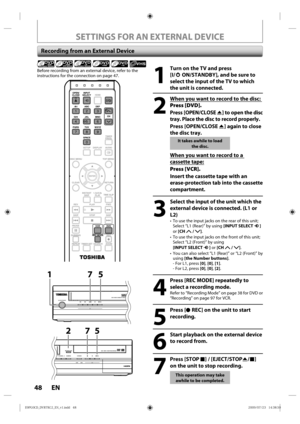 Page 4848 EN
SETTINGS FOR AN EXTERNAL DEVICE
Recording from an External Device
1
  Turn on the TV and press [I/
yy ON/STANDBY], and be sure to 
select the input of the TV to which 
the unit is connected.
2
  When you want to record to the disc:  Press [DVD].
Press [OPEN/CLOSE A ] to open the disc 
tray. Place the disc to record properly.
Press [OPEN/CLOSE A] again to close 
the disc tray.
It takes awhile to load 
the disc.
When you want to record to a 
cassette tape:
Press [VCR].
Insert the cassette tape with...