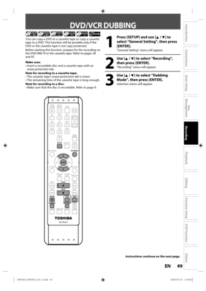 Page 4949EN
Disc 
Management
Recording
Playback
Introduction
Connections
Basic Setup
Editing
Function Setup
VCR Function
Others
DVD/VCR DUBBING
1
  Press [SETUP] and use [K / L] to 
select “General Setting”, then press 
[ENTER].
“General Setting”  menu will appear.
2
 Use [K / L] to select “Recording”, 
then press [ENTER].
“Recording”  menu will appear.
3
 Use [K / L] to select “Dubbing 
Mode”, then press [ENTER].
Selection  menu will appear.
You 
can copy  a DVD to  a cassette  tape or copy  a cassette 
tape...