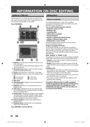 Page 7070 EN
INFORMATION ON DISC EDITING
 Guide to a Title ListEditing Discs
Title list allows  you to check  the titles  recorded  on the 
disc  easily. Y ou can  choose  a title  to play  back from  this 
list  and  easily  edit the titles  as you p refer.
Press [TOP MENU].
Title List
1 / 2
JAN/ 1/09 1:00AM  CH10  LP1:00AM (2:00:00)  JAN/  1/09  CH10 LP
456
123
ORG
Chapter Mark
Protect Edit Title  Name Scene Delete
Edit
JAN/31/09 11:00PM CH13 LP
0 : 00 : 59
2
ORG
78
910
11
456
3312
  1.   Title list: L ist of...