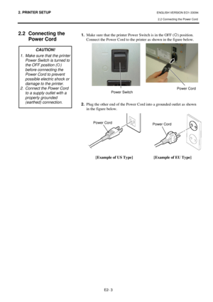 Page 172. PRINTER SETUP ENGLISH VERSION EO1-33094  2.2 Connecting the Power Cord
 
E2- 3 
 
2.2  Connecting the  Power Cord 
 1.   Make sure that the printer Power Switch is in the  OFF () position. 
  Connect the Power Cord to the printer as shown in  the figure below. 
                
2.   Plug the other end of the Power Cord into a ground ed outlet as shown 
in the figure below. 
            
  [Example of US Type]  [Example of EU Type]
 
 
CAUTION! 
1.  Make sure that the printer  Power Switch is turned to...