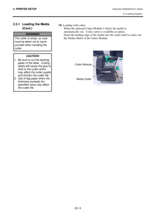 Page 232. PRINTER SETUP ENGLISH VERSION EO1-33094  
2.3 Loading Supplies
 
E2- 9 
Media Outlet 
Cutter Module
2.3.1  Loading the Media 
(Cont.) 
 
 
 
 
 
 
 
 
 
 
 
 
 
 
 
 
 
 
 
 
 
 
 
 
 
 
 
 
 
 
 
 
 
 
 
 
 
 
 
 
 
 
 
 
 
 
 
 
 
 
 
 14. Loading with cutter 
When the optional Cutter Module is fitted, the media is 
automatically cut.  A disc cutter is available as option. 
Insert the leading edge of the media into the cutter until it comes out 
the Media Outlet of the Cutter Module. 
 
 
CAUTION!...