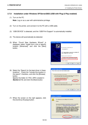 Page 682. PRINTER SETUP ENGLISH VERSION EO1-33094  
2.7 Installing the Printer Drivers
 
    E2-54
 
2.7.8  Installation under Windows XP/Server2003 (USB  with Plug & Play enabled) 
(1)  Turn on the PC. 
Note : Log on as a user with administrative privilege.    
  
(2)  Turn on the printer, and connect it to the PC w ith a USB cable.    
 
(3)  “USB DEVICE” is detected, and the “USB Print Su pport” is automatically installed.  
 
(4)  The device will automatically be detected.    
(5)  When  “Found  New...