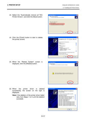 Page 712. PRINTER SETUP ENGLISH VERSION EO1-33094  
2.7 Installing the Printer Drivers
 
    E2-57
 
  
(3)  Select  the  “Automatically  remove  all  TEC 
Printer Drivers”, and click the [Next] button.  
         
(4)  Click  the  [Finish]  button  to  start  to  delete  the printer drivers.  
          
(5)  When  the  “Restart  System”  screen  is  displayed, click the [Restart] button.  
           
(6)  When  the  printer  driver  is  deleted  successfully,  the  screen  on  the  right  is 
displayed....