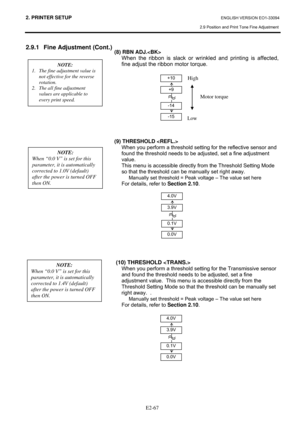 Page 812. PRINTER SETUP ENGLISH VERSION EO1-33094 
2.9 Position and Print Tone Fine Adjustment
 
 
E2-67
2.9.1  Fine Adjustment (Cont.) 
 
 
 
 
 
 
 
 
 
 
 
 
 
 
 
 
 
 
 
 
 
 
 
 
 
 
 
 
 
 
 
  (8) RBN ADJ. 
  When the ribbon is slack or wrinkled and printing is affected, 
fine adjust the ribbon motor torque.  
 
 
 
 
 
 
 
 
 
(9) THRESHOLD  
  When you perform a threshold setting for the reflective sensor and 
found the threshold needs to be adjusted, set a fine adjustment 
value.   
This menu is...