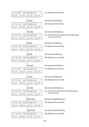 Page 123 
- 120 -  
< 7 > I P    A D D R E S S 
1 9 0 . 1 6 8 . 0 1 0 . 0 1 0(37)  Setting for the first 8 bits 
              
        [FEED] • • • • • 
 (38)  Press the [FEED] key. 
< 7 > I P    A D D R E S S 
1 5 7 . 1 6 8 . 0 1 0 . 0 1 0(39)  Setting for the first 8 bits 
              
        [PAUSE] 
 (40)  Press the [PAUSE] key. 
< 7 > I P    A D D R E S S 
1 5 7 . 1 6 7 . 0 1 0 . 0 1 0(41)  The first 8 bits are entered and the setting goes 
on to the next 8 bits. 
              
        [FEED] 
 (42)...