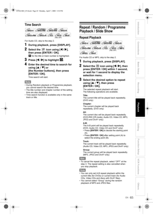 Page 6565EN
Introduction Connections Basic SetupPlayback
EditingVCR Functions Others Function Setup
Recording
Time Search
For Audio CD, skip to the step 2.
1During playback, press [DISPLAY].
2Select the   icon using [L / P], 
then press [ENTER / OK].
 for the title or track number is highlighted.
3Press [L / P] to highlight  .
4Enter the desired time to search for 
using [U / D] or 
[the Number buttons], then press 
[ENTER / OK].
Time search will start.
Note
• During Random playback or Programme playback, 
you...