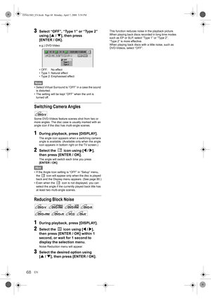 Page 6868EN
3Select “OFF”, “Type 1” or “Type 2” 
using [U / D], then press 
[ENTER / OK].
e.g.) DVD-Video
• OFF: No effect
• Type 1: Natural effect
• Type 2: Emphasised effect
Note
• Select Virtual Surround to “OFF” in a case the sound 
is distorted.
• The setting will be kept “OFF” when the unit is 
turned off.
Switching Camera Angles
Some DVD-Videos feature scenes shot from two or 
more angles. The disc case is usually marked with an 
angle icon if the disc has multi-angle scenes.
1During playback, press...