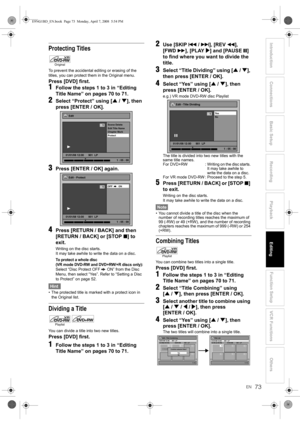 Page 73EN
Introduction Connections Basic Setup Playback
EditingVCR Functions Others Function Setup
Recording
73
Protecting Titles
To prevent the accidental editing or erasing of the 
titles, you can protect them in the Original menu.
Press [DVD] first.
1Follow the steps 1 to 3 in “Editing 
Title Name” on pages 70 to 71.
2Select “Protect” using [U / D], then 
press [ENTER / OK].
3Press [ENTER / OK] again.
4Press [RETURN / BACK] and then 
[RETURN / BACK] or [STOP S] to 
exit.
Writing on the disc starts.
It may...