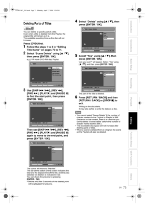 Page 75EN
Introduction Connections Basic Setup Playback
EditingVCR Functions Others Function Setup
Recording
75
Deleting Parts of Titles
You can delete a specific part of a title.
Even when a title is deleted from the Playlist, the 
original title will remain as it is.
The available recording time on the disc will not 
increase.
Press [DVD] first.
1Follow the steps 1 to 3 in “Editing 
Title Name” on pages 70 to 71.
2Select “Scene Delete” using [U / D], 
then press [ENTER / OK].
e.g.) VR mode DVD-RW disc...