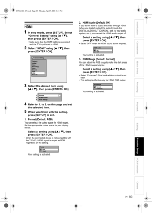 Page 83EN
Introduction Connections Basic Setup Playback
EditingVCR Functions Others Function Setup
Recording
83
HDMI
1
In stop mode, press [SETUP]. Select 
“General Setting” using [U / D], 
then press [ENTER / OK].
• Make sure that the HDMI cable is connected 
and the TV input is set to HDMI.
2Select “HDMI” using [U / D], then 
press [ENTER / OK].
3Select the desired item using 
[U / D], then press [ENTER / OK].
4Refer to 1. to 3. on this page and set 
the selected item.
5When you finish with the setting,...