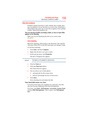 Page 159
159If Something Goes Wrong
Resolving a hardware conflict
Disk drive problems
Problems with the hard disk or with a diskette drive usually show 
up as an inability to access the disk or as s ector errors. Sometimes a 
disk problem may cause one or more  files to appear to have garbage 
in them. Typical disk problems are:
You are having trouble accessing a disk, or one or more files 
appear to be missing.
Make sure you are identifying the drive by its correct name 
(A: or C:).
Error-checking
Run...