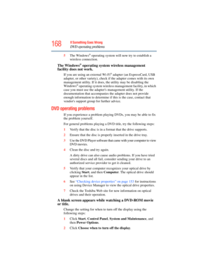 Page 168
168If Something Goes Wrong
DVD operating problems
5The Windows® operating system will now try to establish a 
wireless connection.
The Windows® operating system wireless management 
facility does not work.
If you are using an  external Wi-Fi® adapter (an ExpressCard, USB 
adapter, or other variety), check  if the adapter comes with its own 
management utility. If it does, the utility may be disabling the 
Windows
® operating system wireless management facility, in which 
case you must use the adapters...