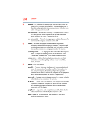 Page 204
204Glossary
Nnetwork — A collection of computers a nd associated devices that are 
connected by communications facilities. A network allows you to 
share data and peripheral devices, su ch as printers, with other users 
and to exchange  electronic mail.
non-interlaced  — A method of refreshing a  computer screen, in which 
each pixel of every line is refreshed as the electron beam scans 
across and down the screen. Compare  interlaced.
non-system disk  — A disk for storing programs and data that cannot...