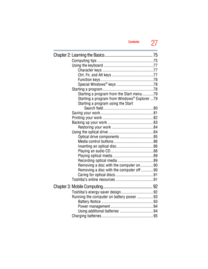 Page 27
27Contents
5.375 x 8.375 ver 2.3
Chapter 2: Learning the Basics ................................................. 75
Computing tips .......................................................75
Using the keyboard .................................................77
Character keys ..................................................77
Ctrl, Fn, and Alt keys .........................................77
Function keys ....................................................78
Special Windows
® keys...