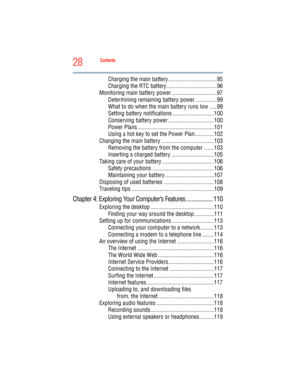 Page 28
28Contents
5.375 x 8.375 ver 2.3
Charging the main battery .................................95
Charging the RTC battery ..................................96
Monitoring main battery power ...............................97 Determining remaining battery power ...............99
What to do when the main battery runs low .....99
Setting battery notifications ............................100
Conserving battery power ...............................100
Power Plans...