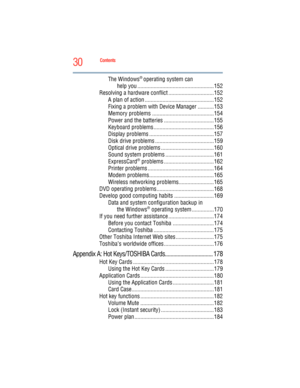 Page 30
30Contents
5.375 x 8.375 ver 2.3
The Windows® operating system can
help you ....................................................152
Resolving a hardware conflict ...............................152 A plan of action ...............................................152
Fixing a problem with Device Manager ...........153
Memory problems ..........................................154
Power and the batteries ..................................155
Keyboard problems .........................................156...