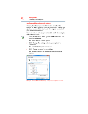 Page 68
68Getting Started
Turning off the computer
Configuring Hibernation mode options
You can place the computer into Hibernation mode by either 
pressing the power button or closing the display panel. You can also 
specify an amount of time after  which the computer automatically 
goes into Hibernation mode.
To use any of these methods, you first need to enable them using the 
Power Options feature.
1 Click  Start, Control Panel , System and Maintenance , and 
then  Power Options .
The Power Options window...