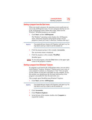 Page 79
79Learning the Basics
Starting a program
Starting a program from the Start menu
When you install a prog ram, the operating system usually puts an 
icon in the All Programs menu. To start a program that has an icon 
in the All Programs menu, follow these steps, which use the 
Windows
® WordPad program as an example:
1 Click  Start, and then  All Programs .
The Windows
® operating system displays the All Programs 
menu, which lists programs and program groups. If your 
program is listed, go to step 3,...