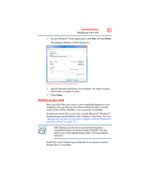 Page 83
83Learning the Basics
Backing up your work
2In your Windows®-based application, click  File, and then  Print.
The program displays a Print dialog box.
(Sample Image) Print dialog box
3 Specify the print parameters. For example, the range of pages 
and number of copies to print.
4 Click  Print.
Backing up your work
Back up all the files you create in case something happens to your 
computer. You can back up your files to different types of media 
such as CDs, DVDs, diskettes, or to a network, if...