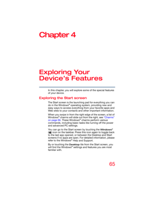 Page 6565
Chapter 4
Exploring Your 
Device’s Features
In this chapter, you will explore some of the special features 
of your device.
Exploring the Start screen
The Start screen is the launching pad for everything you can 
do in the Windows® operating system, providing new and 
easy ways to access everything from your favorite apps and 
Web sites to your contacts and other important information.
When you swipe in from the right edge of the screen, a list of 
Windows
® charms will slide out from the right, see...