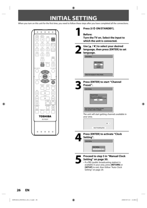 Page 2626 EN
INITIAL SETTING
When you turn on this unit for the first time, you need to follow these \
steps after you have completed all the connections.
1
 Press [I/yy ON/STANDBY].
Before:
Turn the TV on. Select the input to 
which the unit is connected.
2
 Use [K / L] to select your desired  language, then press [ENTER] to set 
language.
Initial Setting
OSD LanguageEnglish
Français Español
Select the language for Setup display.
3
  Press [ENTER] to start “Channel  Preset”.  
Auto Preset will scan Analog...