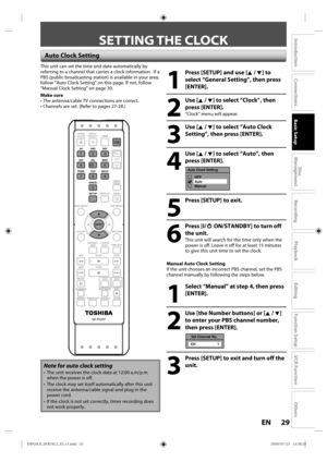 Page 2929EN
Disc 
Management
Recording
Playback
Introduction
Connections
Basic Setup
Editing
Function Setup
VCR Function
Others
SETTING THE CLOCK
Auto Clock Setting
This unit can set the time and date automatically by 
referring to a channel that carries a clock information.  If a 
PBS (public broadcasting station) is available in your area, 
follow “Auto Clock Setting” on this page. If not, follow 
“Manual Clock Setting” on page 30.
Make sure
•  The antenna/cable TV connections are correct.
•  Channels are...