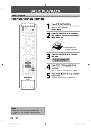Page 5252 EN
BASIC PLAYBACK
 Direct  Playback
1
 Press [I/yy ON/STANDBY].
Turn on the TV and  be sure  to select  the input  to 
which  the unit  is connected.
Press [DVD].
2
 Press [OPEN/CLOSE  A] to open the 
disc tray and insert your disc with its 
label facing up.
Al ign the disc to  
the disc tray  guide.
3
 Press [OPEN/CLOSE  A] to close the 
disc tray.
It may take awhile to load 
the disc completely.
4
 Press [PLAY  B] to start playback.
If you  are playing  back a DVD-video,  a menu 
may  appear.
Refer...