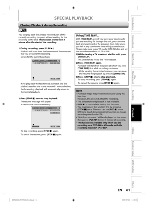 Page 6161EN
Disc 
Management
Recording
Playback
Introduction
Connections
Basic Setup
Editing
Function Setup
VCR Function
Others
SPECIAL PLAYBACK
Chasing Playback during Recording
Note
•  Playback  image may freeze  momentarily  using this 
function.
However,  this does not affect  the recording.
• The  2x fast  forward playback  is not  available.
•  [REC  I] is not  available d uring this function.
• You  must cancel  this function  first by p ressing 
[STOP  C] once. T hen you can use [REC  I] to use 
OTR...