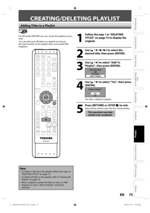 Page 7373EN
Disc 
Management
Recording
Playback
Introduction
Connections
Basic Setup
Editing
Function Setup
VCR Function
Others
Adding Titles to a Playlist
Playlist
For V R mode DVD-RW,  you can create  the playlist  as you 
wish.
You  can add  up to 99 titles  to a playlist  (as long  as 
the  total  number  of the playlist d oes not exceed 999 
chapters).
1
  Follow the step 1 in “DELETING 
TITLES” on page 72 to display the 
original.
2
 Use [K / L/ s  / B] to select the 
desired title, then press [ENTER].
3...