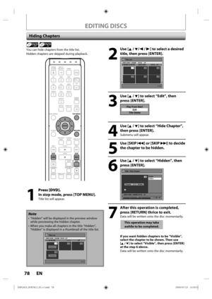 Page 7878 EN
EDITING DISCS
Hiding Chapters
Note
• ”Hidden” will be d isplayed  in the p review  window 
while p reviewing  the hidden  chapter.
• When  you make  all chapters  in the  title “Hidden”, 
“Hidden”  is displayed  in a thumbnail  of the  title l ist.
Title List
1 / 1
JAN/15/09 1:00AM  CH10  LP
--:-- (2:00:00)   ---/--/--   LP
4Empty
1
Hidden23
+VR
You can hide  chapters  from the title l ist.
Hidden  chapters  are skipped during playback.
 
1
 Press [DVD].
In stop mode, press [TOP MENU].
Title l ist...