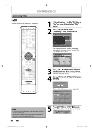 Page 8282 EN
EDITING DISCS
Combining Titles
1
  Follow the steps 1 to 3 in “Dividing a Title” on page 81 to display “Edit” 
menu.
2
 Use [K / L] to select “Title Combining”, then press [ENTER].
Edit
Scene Delete
Edit Title  Name
Chapter Mark
Title Dividing
Title Combining
JAN/ 1/09 1:00AM CH10   LP
1
PL
1 : 25 : 47
Title  combining  setting window  will appear.
Selected  title grays  out, and the frame  of the 
next  title becomes  yellow.
Edit - Title Combining
1 / 6
JAN/31/09 12:00PM  CH13  LP12:00PM...