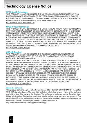 Page 114114
Technology License Notice
MPEG-4 AAC Technology
THIS PRODUCT IS LICENSED UNDER THE MPEG-4 AAC AUDIO PATENT LICENSE. THIS
PRODUCT MAY NOT BE DECOMPILED, REVERSE-ENGINEERED OR COPIED, EXCEPT
REGARD  TO  PC  SOFTWARE,  YOU  MAY  MAKE  SINGLE  COPIES  FOR ARCHIVAL 
PURPOSES.FOR MORE INFORMATION, PLEASE REFER TO 
HTTP://WWW.VIALICENSING.COM.
MPEG-4 Visual Technology
THIS PRODUCT IS LICENSED UNDER THE MPEG-4 VISUAL PATENT PORTFOLIO LICENSE
FOR THE PERSONAL AND NON-COMMERCIAL USE OF A CONSUMER FOR (i)...