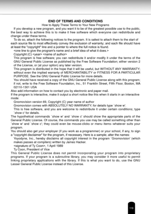 Page 119119
END OF TERMS AND CONDITIONS
How to Apply These Terms to Your New Programs
If you develop a new program, and you want it to be of the greatest possible use to the public, 
the  best  way  to  achieve  this  is  to  make  it  free  software  which  everyone  can  redistribute  and 
change under these terms. To do so, attach the following notices to the program. It is safest to at\
tach them to the start of
each source file to most effectively convey the exclusion of warranty; and each file should have...