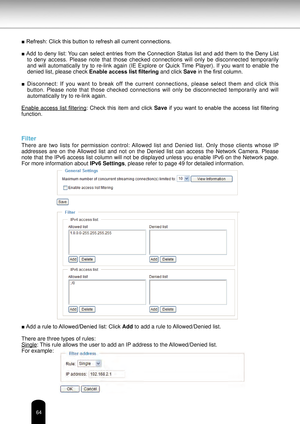 Page 6464
■ Refresh: Click this button to refresh all current connections.
■ Add to deny list: You can select entries from the Connection Status list and add them to the Deny List to  deny  access.  Please  note  that  those  checked  connections  will  only  be  disconnected  temporarily 
and  will  automatically  try  to  re-link  again  (IE  Explore  or  Quick Time  Player).  If  you  want  to  enable  the 
denied list, please check  Enable access list filtering and click Save in the first column.
■...
