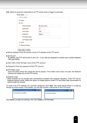 Page 9191
FTP: Select to send the media files to an FTP server when a trigger is activated.
■ Server address: Enter the domain name or IP address of the FTP server.
■ Server portBy  default,  the  FTP  server  port  is  set  to  21.  It  can  also  be  assigned  to  another  port  number  between 
1025 and 65535.
■ User name: Enter the login name of the FTP account.
■ Password: Enter the password of the FTP account.
■ FTP folder name Enter  the  folder  where  the  media  file  will  be  placed.  If  the...