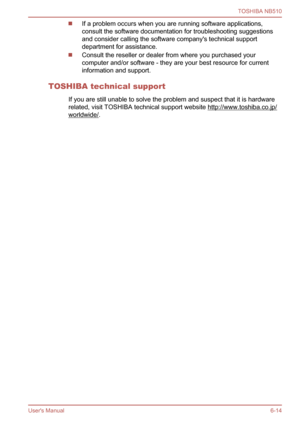 Page 102
If a problem occurs when you are running software applications,
consult the software documentation for troubleshooting suggestions
and consider calling the software company's technical support
department for assistance.
Consult the reseller or dealer from where you purchased your
computer and/or software - they are your best resource for current
information and support.
TOSHIBA technical support If you are still unable to solve the problem and suspect that it is hardware
related, visit TOSHIBA...