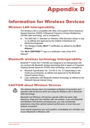 Page 110
Appendix D
Information for Wireless Devices Wireless LAN Interoperability The Wireless LAN is compatible with other LAN systems Direct Sequence
Spread Spectrum (DSSS) /Orthogonal Frequency Division Multiplexing
(OFDM) radio technology, and is compliant to:
The IEEE 802.11 Standard on Wireless LANs (Revision a/b/g/n or b/g/
n), as defined and approved by the Institute of Electrical and
Electronics Engineers.
The Wireless Fidelity ( Wi-Fi ®
) certification as defined by the  Wi-Fi 
Alliance  ®
.
The “...