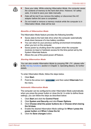 Page 23
Save your data. While entering Hibernation Mode, the computer saves
the contents of memory to the hard disk drive. However, for safety
sake, it is best to save your data manually.
Data will be lost if you remove the battery or disconnect the AC
adaptor before the save is completed.
Do not install or remove a memory module while the computer is in
Hibernation Mode. Data will be lost.
Benefits of Hibernation Mode
The Hibernation Mode feature provides the following benefits:
Saves data to the hard disk...