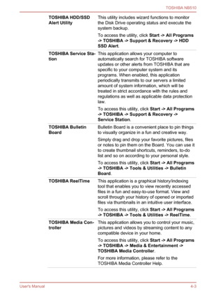 Page 66
TOSHIBA HDD/SSD
Alert UtilityThis utility includes wizard functions to monitor
the Disk Drive operating status and execute the
system backup.
To access the utility, click Start -> All Programs
-> TOSHIBA -> Support & Recovery -> HDD 
SSD Alert .
TOSHIBA Service Sta-
tionThis application allows your computer to
automatically search for TOSHIBA software
updates or other alerts from TOSHIBA that are
specific to your computer system and its
programs. When enabled, this application
periodically transmits to...