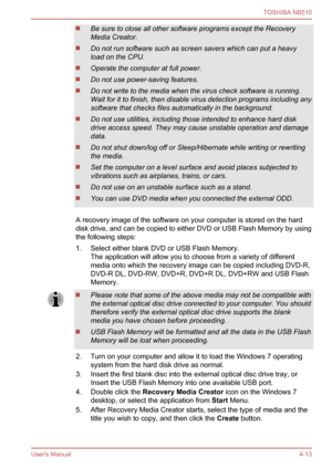 Page 76
Be sure to close all other software programs except the Recovery
Media Creator.
Do not run software such as screen savers which can put a heavy
load on the CPU.
Operate the computer at full power.
Do not use power-saving features.
Do not write to the media when the virus check software is running.
Wait for it to finish, then disable virus detection programs including any
software that checks files automatically in the background.
Do not use utilities, including those intended to enhance hard disk
drive...