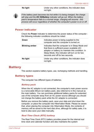 Page 81
No lightUnder any other conditions, the indicator does
not light.
If the battery pack becomes too hot while it is being charged, the charge
will stop and the DC IN/Battery indicator will go out. When the battery
pack's temperature falls to a normal range, charging will resume - this
process will occur regardless of whether the computer's power is on or off.
Power indicator
Check the  Power indicator to determine the power status of the computer -
the following indicator conditions should be...