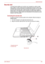 Page 101User’s Manual8-9
Optional Devices
Security lock
A security locks enable you to anchor your computer to a desk or other 
heavy object in order to help prevent unauthorized removal or theft. The 
computer has a security lock slot on its right side into which you can attach 
one end of the security cable, while the other end attaches to a desk or 
similar object. The methods used for attaching security cables differ from 
product to product. Please refer to the instructions for the product you are 
using...
