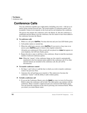 Page 28The Basics
Conference Calls
14Strata CTX DKT/IPT Telephone     11/03
Conference Calls
You can conference together up to eight parties (including your own) - with up to six 
parties being external network lines. The actual number of conference parties with 
acceptable volume levels depends on the local and far end telephone line conditions.
The person who initiates the conference call is the Master. If, after the conference is 
established and the Master exits the conference, the first station to have...