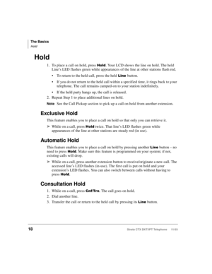 Page 32The Basics
Hold
18Strata CTX DKT/IPT Telephone     11/03
Hold
1. To place a call on hold, press %	. Your LCD shows the line on hold. The held 
Line’s LED flashes green while appearances of the line at other stations flash red.
To return to the held call, press the held 

button.
If you do not return to the held call within a specified time, it rings back to your 
telephone. The call remains camped-on to your station indefinitely.
If the held party hangs up, the call is released.
2. Repeat Step 1...