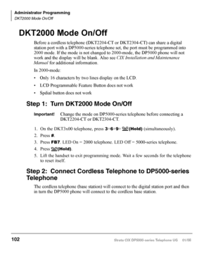 Page 118Strata CIX DP5000-series Telephone UG     01/08
1. On the DKT3x00 telephone, press 3+6+9+      (Hold) (simultaneously).
2.  Press 
#.
3.  Press 
FB7. LED On = 2000 telephone. LED Off = 5000-series telephone.
4.  Press      
(Hold). 
5.  Lift the handset to exit programming mode. Wait a few seconds for the telephone 
to reset itself. 