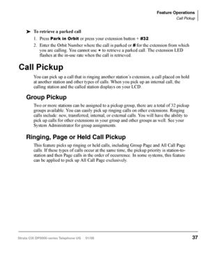 Page 53Call Forward
There are two types of Call Forwarding that you can set. One is System Call 
Forward (set in System Programming) which automatically directs calls to a pre-
defined location, such as Voice Mail. See your System Administrator to determine or 
change your System Call Forward destination. 
The other type is Station Call Forwarding. You can use Station Call Forwarding to 
replace your System Call Forward destination with a custom Call Forward setting 
made from your station.
System
System Call...