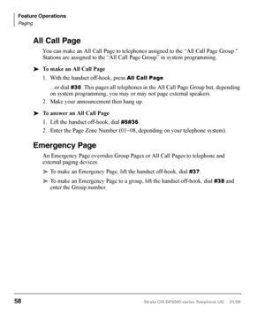 Page 74Door Phone(s)
Door phones can be used to call phones selected in system programming. When a 
door phone calls, you hear a distinctive ringing tone, one or five times (set in system 
programming). You can also call a door phone and monitor the surrounding area.
LCD telephones display the door phone name ID when calls are made to or from 
door phones. 
The number of possible door phones varies by Strata CIX system, 01~24 maximum 
for larger systems. Check with your System Administrator to find out the...